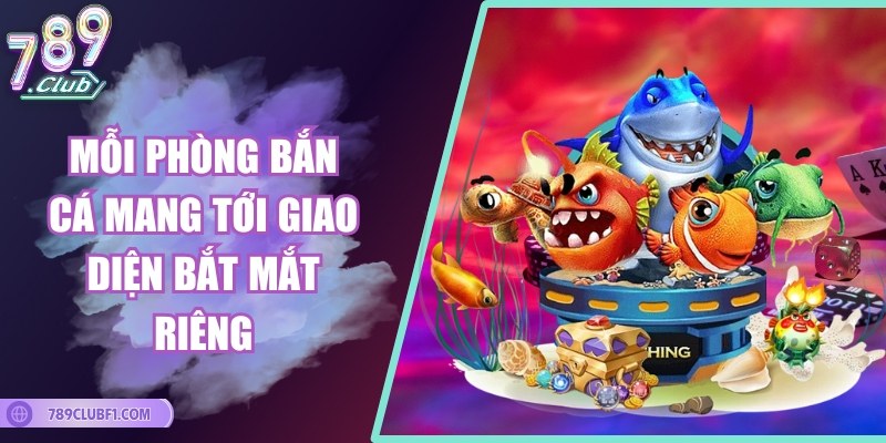Mỗi phòng bắn cá mang tới giao diện bắt mắt riêng