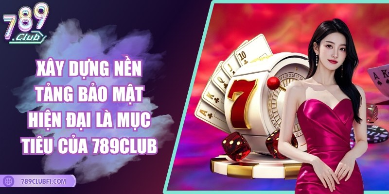Xây dựng nền tảng bảo mật hiện đại là mục tiêu của 789Club