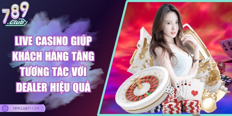 Live casino giúp khách hàng tăng tương tác với dealer hiệu quả