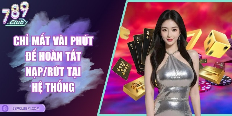 Chỉ mất vài phút để hoàn tất nạp/rút tại hệ thống