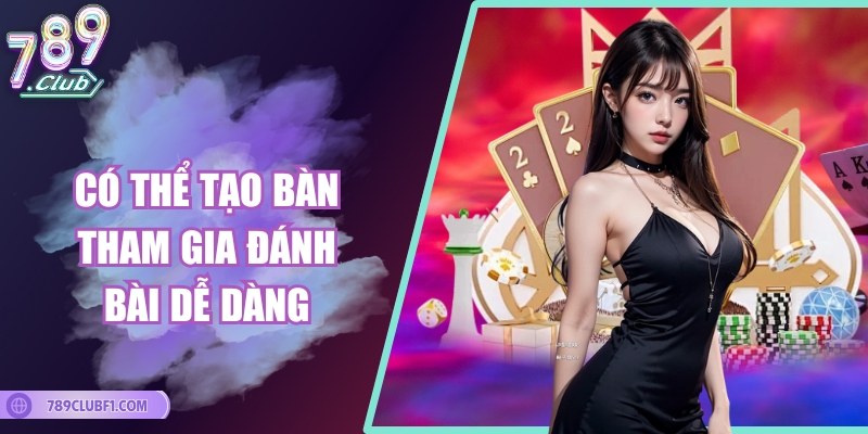 Có thể tạo bàn tham gia đánh bài dễ dàng