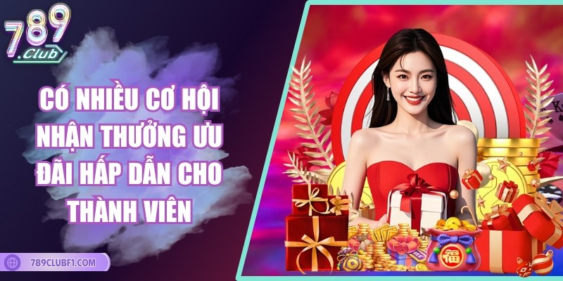 Có nhiều cơ hội nhận thưởng ưu đãi hấp dẫn cho thành viên
